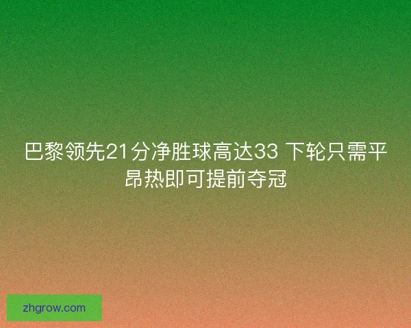 巴黎领先21分净胜球高达33 下轮只需平昂热即可提前夺冠 巴黎领先21分净胜球高达33 下轮只需平昂热即可提前夺冠