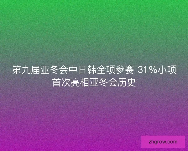 第九届亚冬会中日韩全项参赛 31%小项首次亮相亚冬会历史